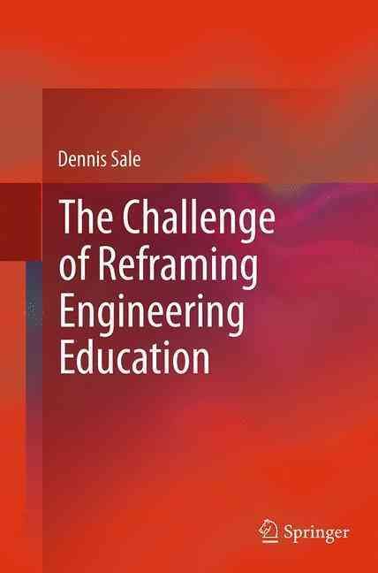 The Challenge of Reframing Engineering Education By Dennis Sale