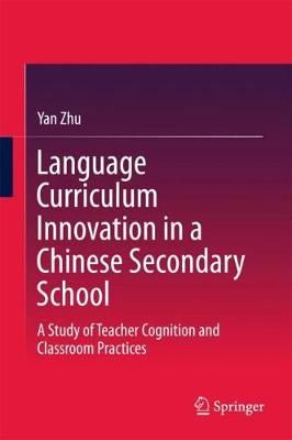 Language Curriculum Innovation in a Chinese Secondary School : A Study of Teacher Cognition and Classroom Practices