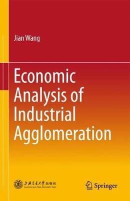 Economic Analysis of Industrial Agglomeration By Jian Wang (Hardback)
