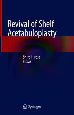 Revival of Shelf Acetabuloplasty By Shiro Hirose (editor) (Hardback)
