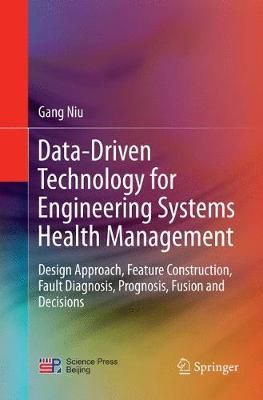 Data-Driven Technology for Engineering Systems Health Management : Design Approach, Feature Construction, Fault Diagnosis, Prognosis, Fusion and ...