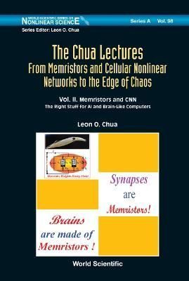 The Chua Lectures: From Memristors and Cellular Nonlinear Networks to the Edge of Chaos (In 4 Volumes): Volume II. Memristors and CNN: The Right ...