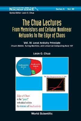 The Chua Lectures: From Memristors and Cellular Nonlinear Networks to the Edge of Chaos (In 4 Volumes): Volume IV. Local Activity Principle: ...