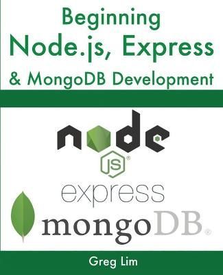 Beginning Node.js, Express & MongoDB Development By Greg Lim