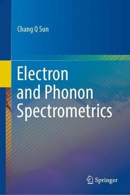 Electron and Phonon Spectrometrics By Chang Q Sun 9789811531750