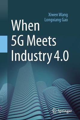 When 5G Meets Industry 4.0 By Xiwen Wang, Longxiang Gao 9789811567315