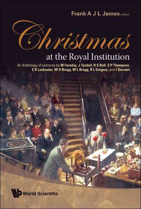 Christmas At The Royal Institution: An Anthology Of Lectures By M Faraday, J Tyndall, R S Ball, S P Thompson, E R Lankester, W H Bragg, W L ...