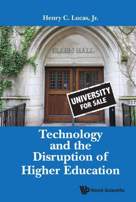 TECHNOLOGY AND THE DISRUPTION OF HIGHER EDUCATION By JR, HENRY C LUCAS