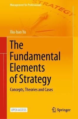 The Fundamental Elements of Strategy By Xiu-bao Yu 9789813347120