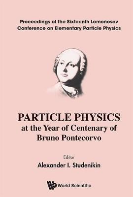 Particle Physics at the Year of Centenary of Bruno Pontecorvo : Proceedings of the Sixteenth Lomonosov Conference on Elementary Particle Physics ...