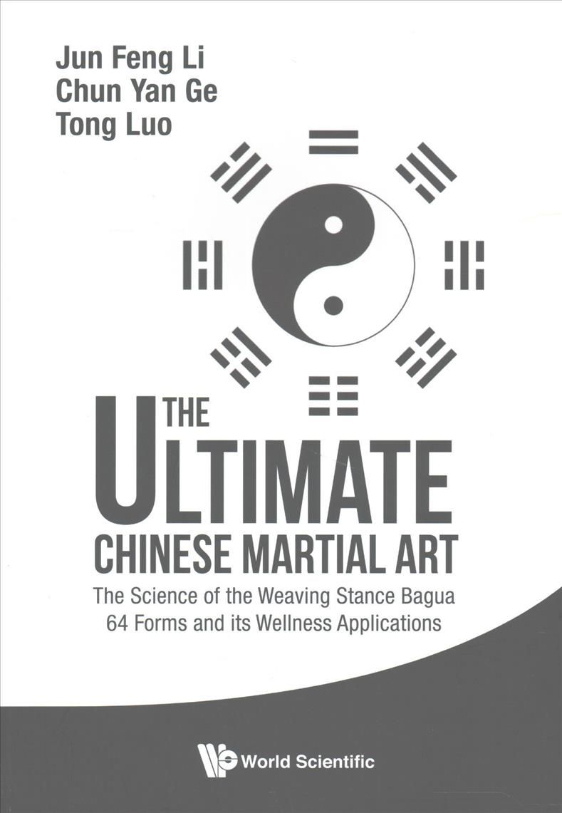 ULTIMATE CHINESE MARTIAL ART, THE: THE SCIENCE OF THE WEAVING STANCE BAGUA 64 FORMS AND ITS WELLNESS APPLICATIONS