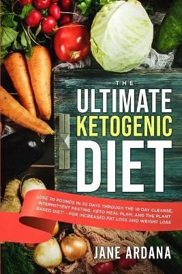 Ultimate Keto Cookbook: The Ultimate Ketogenic Diet - Lose 30 Pounds in 30 Days through the 10 Day Cleanse, Intermittent Fasting, Keto Meal ...
