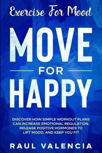 Exercise For Mood: Move For Happy - Discover How Simple Workout Plant Can Increase Emotional Regulation, Release Hormones To Lift Mood, and Keep ...