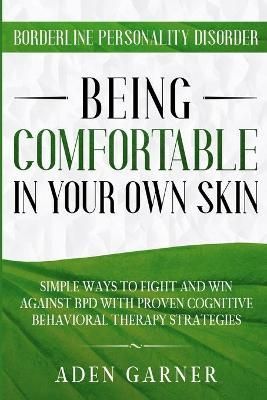 Borderline Personality Disorder: BEING COMFORTABLE IN YOUR OWN SKIN - Simple Ways To Fight and Win Against BPD With Proven Cognitive Behavioral ...
