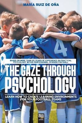 THE GAZE THROUGH PSYCHOLOGY: LEARN HOW TO CREATE LEARNING ENVIRONMENTS FOR YOUR FOOTBALL TEAMS