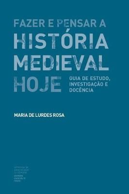 Fazer E Pensar a História Medieval Hoje By Maria de Lurdes Rosa
