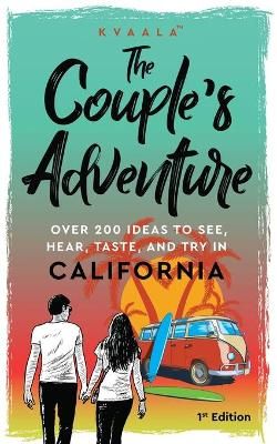The Couple's Adventure - Over 200 Ideas to See, Hear, Taste, and Try in California: Make Memories That Will Last a Lifetime in the Great and ...