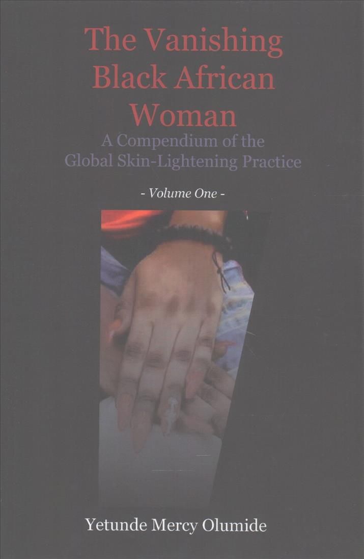 The Vanishing Black African Woman: Volume One: A Compendium of the Global Skin-Lightening Practice