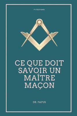 Ce Que Doit Savoir Un Maître Maçon By Papus 9791029910944