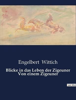 Blicke in das Leben der Zigeuner Von einem Zigeuner 9791041901111