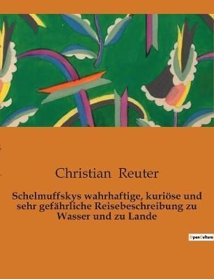 Schelmuffskys wahrhaftige, kurioese und sehr gefahrliche Reisebeschreibung zu Wasser und zu Lande
