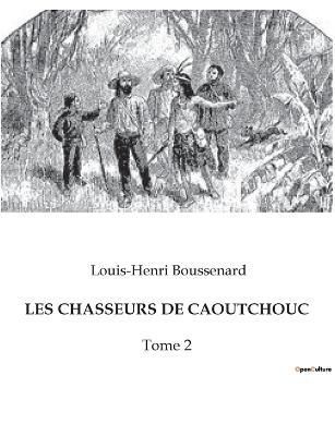 Les Chasseurs de Caoutchouc By Louis-Henri Boussenard 9791041932443