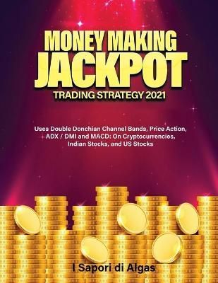 Money Making Jackpot Trading Strategy 2021: Uses Double Donchian Channel Bands, Price Action, ADX / DMI and MACD: On Cryptocurrencies, Indian ...