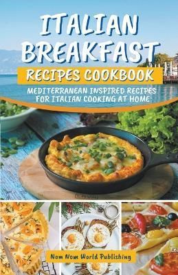 Italian Breakfast Recipes Cookbook By Nom Nom World Publishing