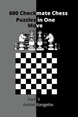 600 Checkmate Chess Puzzles in One Move, Part 5 By Andon Rangelov