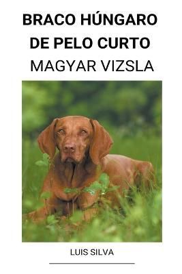 Braco Húngaro de pelo curto (Magyar Vizsla) By Silva 9798201216832