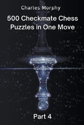 500 Checkmate Chess Puzzles in One Move, Part 4 By Charles Morphy