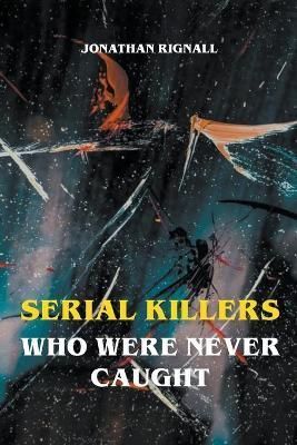 Serial Killers Who Were Never Caught By Jonathan Rignall 9798201990367