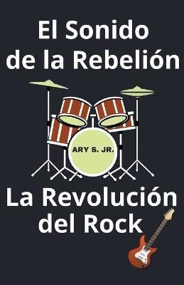 Sonido de la Rebelión La Revolución del Rock By S 9798215011089