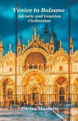 Venice to Bolzano Adriatic and Venetian Civilization By Massetti
