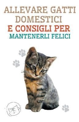 Allevare Gatti Domestici e Consigli per Mantenerli Felici By Pinto