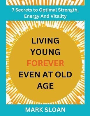 Living Young Forever Even at Old Age By Sloan 9798215501092