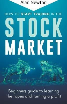 How To Start Trading In The Stock Market By Alan Newton 9798215524572