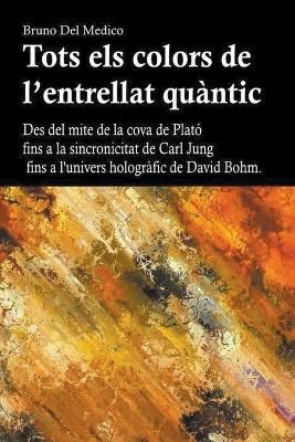 Tots els colors de l'entrellat quàntic. Des del mite de la cova de Plató fins a la sincronicitat de Carl Jung fins a l'univers hologràfic de ...