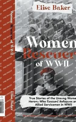 Women Rescuers of WWII By Elise Baker 9798215582046 (Paperback)