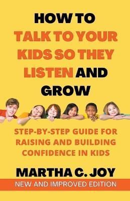 How to Talk to Your Kids So They Listen and Grow By Martha C Joy