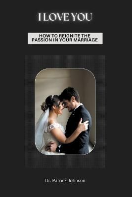 I Love You - How To Reignite The Passion In Your Marriage By Johnson