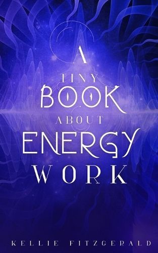 A Tiny Book About Energy Work By Kellie Fitzgerald 9798218234232