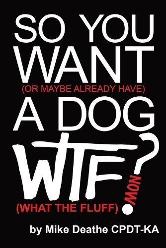 So You Want A Dog... What The Fluff Now? By Mike Deathe Cpdt-Ka