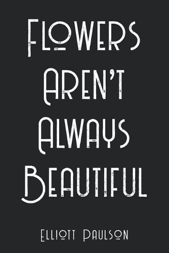 Flowers Aren't Always Beautiful By Elliott Paulson 9798218347567