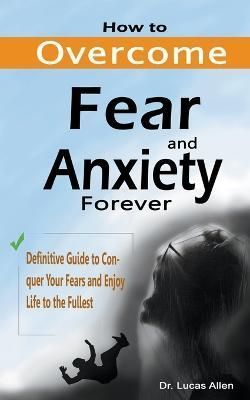 How to Overcome Fear and Anxiety Forever By Allen 9798223020066