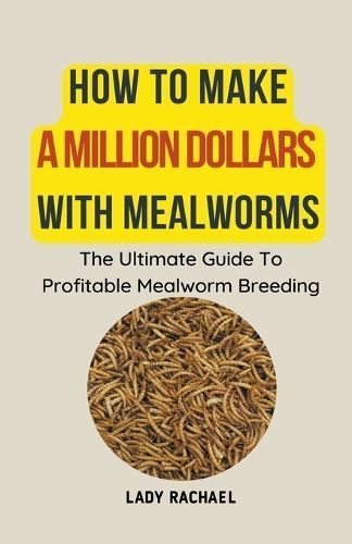 How To Make A Million Dollars With Mealworms By Rachael 9798223156970