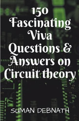 150 Fascinating Viva Questions & Answers on Circuit theory. By Debnath