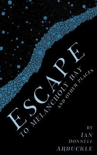 Escape to Melancholy Bay and Other Places By Ian Donnell Arbuckle