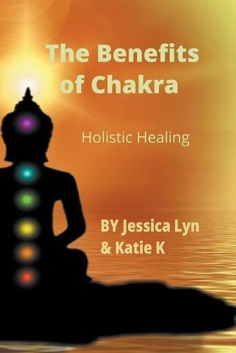 The Benefits of Chakra Holistic Healing By Jessica Lyn, Katie K
