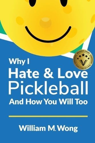 Why I Hate & Love Pickleball And How You Will Too By William Wong